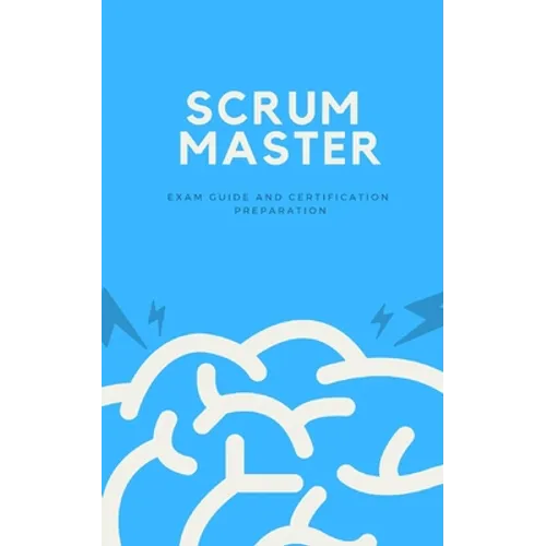 Scrum Master: Exam Guide and Certification Preparation