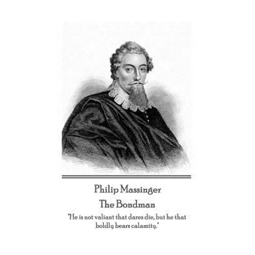 Philip Massinger - The Bondman: "He is not valiant that dares die, but he that boldly bears calamity."