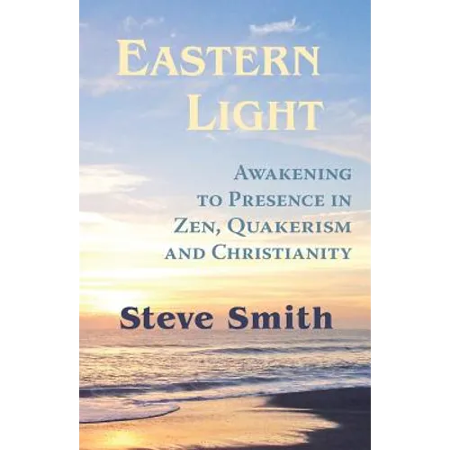 Eastern Light, Awakening to Presence in Zen, Quakerism, and Christianity
