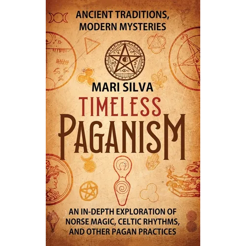 Timeless Paganism: Ancient Traditions, Modern Mysteries - An In-Depth Exploration of Norse Magic, Celtic Rhythms, and Other Pagan Practices