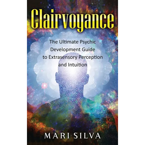 Clairvoyance: The Ultimate Psychic Development Guide to Extrasensory Perception and Intuition