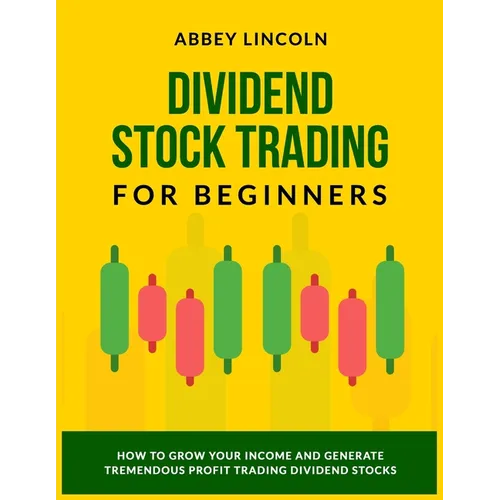 Dividend Stock Trading for Beginners: How to Grow Your Income and Generate Tremendous Profit Trading Dividend Stocks