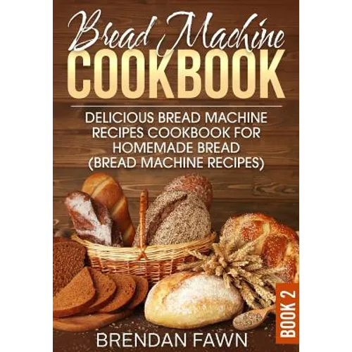 Bread Machine Cookbook: Delicious Bread Machine Recipes Cookbook for Homemade Bread (Bread Machine Recipes)