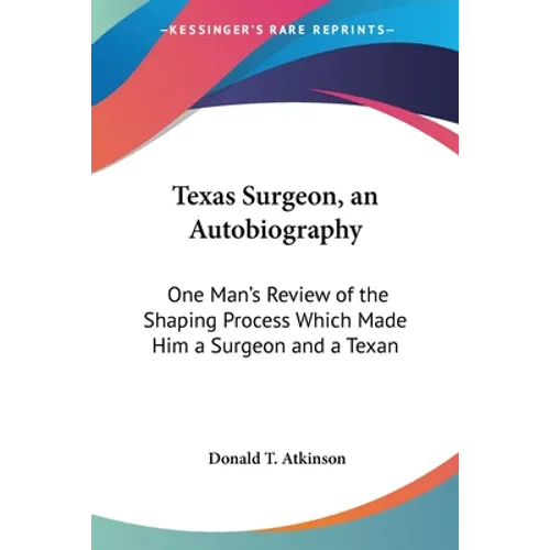Texas Surgeon, an Autobiography: One Man's Review of the Shaping Process Which Made Him a Surgeon and a Texan