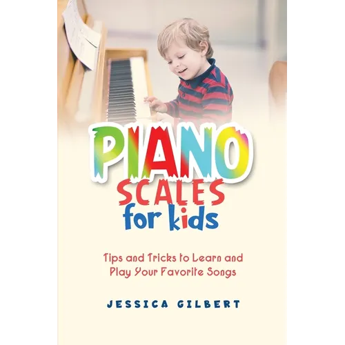 Piano Scales FOR KIDS: Tips and Tricks to Learn and Play Your Favorite Songs
