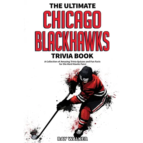 The Ultimate Chicago Blackhawks Trivia Book: A Collection of Amazing Trivia Quizzes and Fun Facts for Die-Hard Hawks Fans!