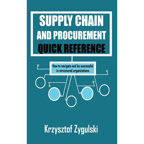 Supply Chain and Procurement Quick Reference: How to navigate and be successful in structured organizations