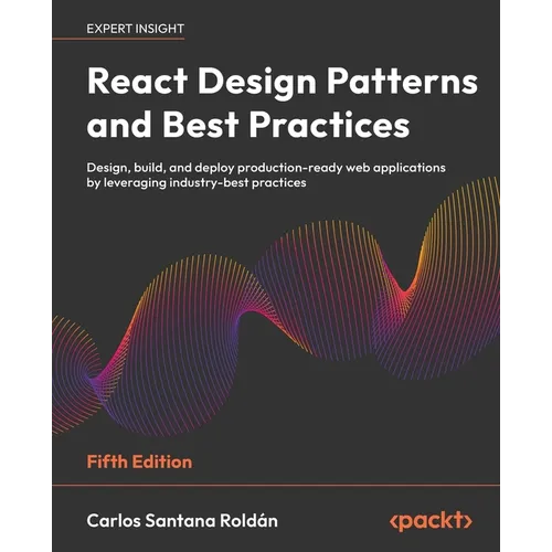 React Design Patterns and Best Practices - Fifth Edition: Design, build, and deploy production-ready web applications by leveraging industry-best prac