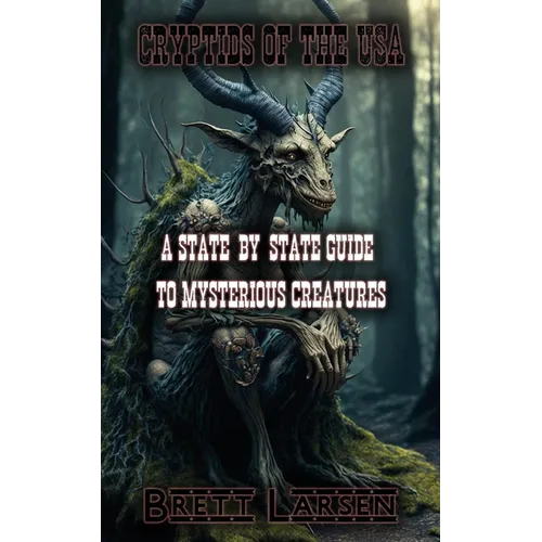Cryptids of the USA: A State-by-State Guide to Mysterious Creatures: Exploring Cryptozoology: Unveiling Sasquatch, Aliens, Creatures, Ghosts, Monsters