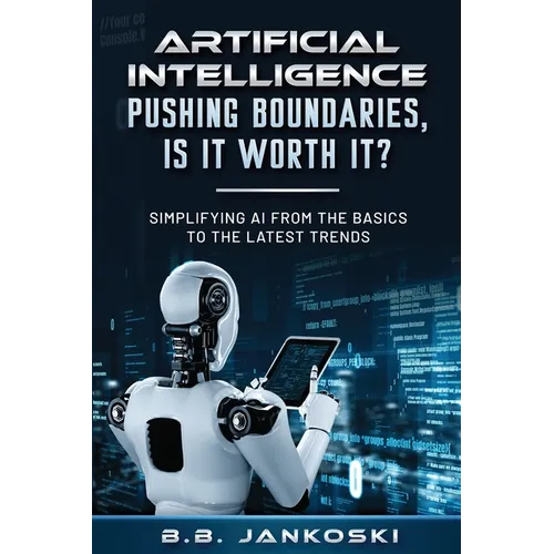 Artificial Intelligence Pushing Boundaries, Is It Worth It: Simplifying AI from the Basics to the Latest Trends