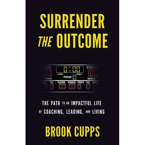 Surrender The Outcome: The Path to an Impactful Life of Coaching, Leading, and Living