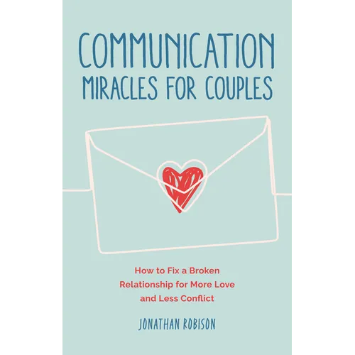 Communication Miracles for Couples: How to Fix a Broken Relationship for More Love and Less Conflict