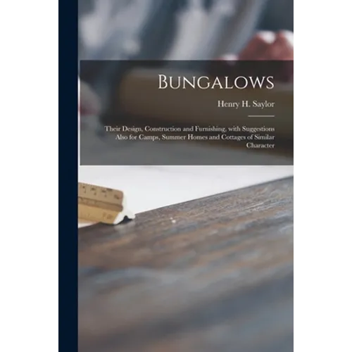 Bungalows: Their Design, Construction and Furnishing, With Suggestions Also for Camps, Summer Homes and Cottages of Similar Character
