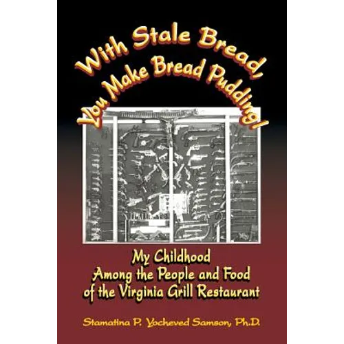 With Stale Bread, You Make Bread Pudding!: My Childhood Among the People and Food of the Virginia Grill Restaurant