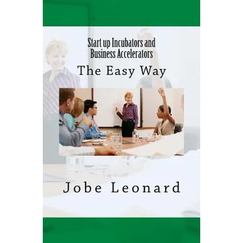 Startup Incubators and Business Accelerators: The Easy Way to Create a Startup Incubation and Business Acceleration Center