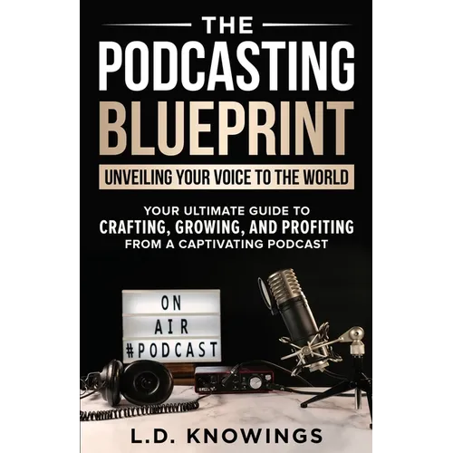 The Podcasting Blueprint: Unveiling Your Voice To The World