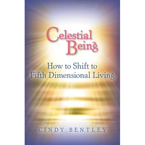 Celestial Being: How to Shift to Fifth Dimensional Living