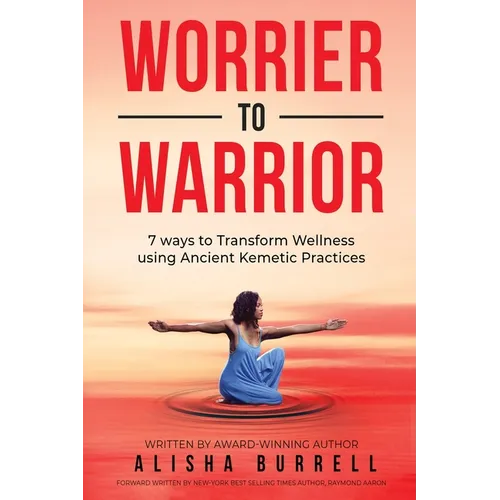 Worrier To Warrior: Seven Ways to Transform Wellness Using Kemetic Knowledge