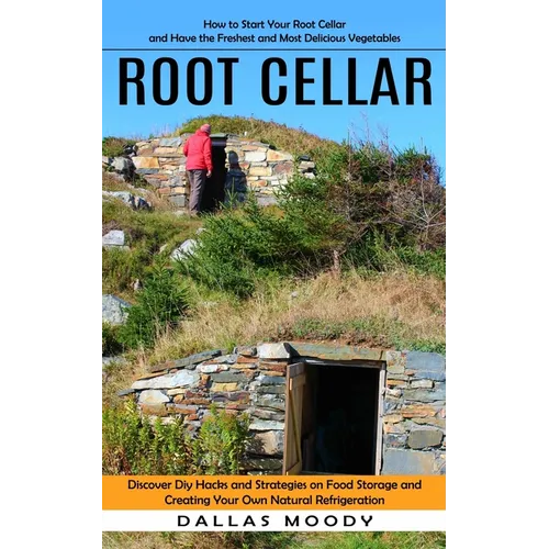 Root Cellar: How to Start Your Root Cellar and Have the Freshest and Most Delicious Vegetables (Discover Diy Hacks and Strategies on Food Storage and