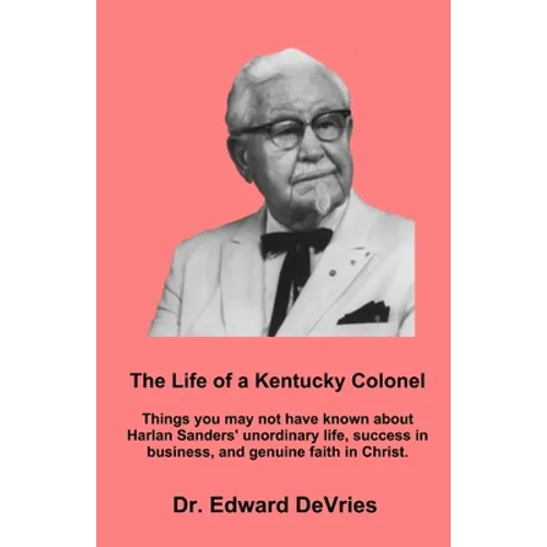 THE LIFE OF A KENTUCKY COLONEL - Things you may not have known about Harlan Sanders' unordinary life, success in business, and genuine faith in Christ