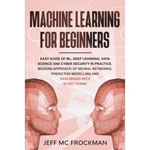 Machine Learning For beginners: Easy guide of ML, deep learning, data analytics and cyber security in practice.Modern approach of Neural Networks, Pre