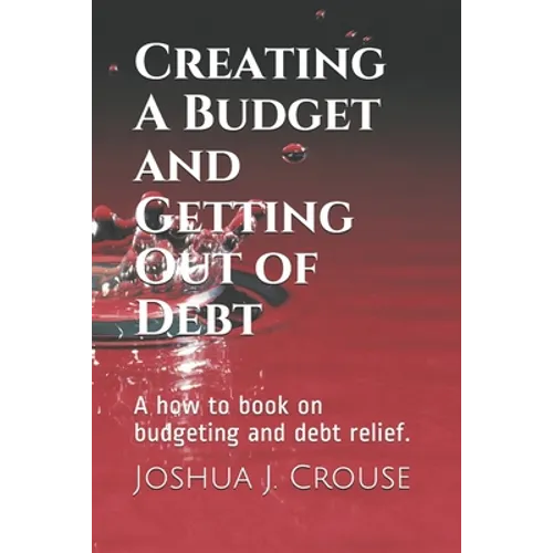 Creating A Budget and Getting Out of Debt: A how to book on budgeting and debt relief.