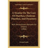 A Treatise On The Cure Of Diarrhea, Choleraic Diarrhea, And Dysentery: With Precautionary Remarks On Cholera (1866) - Paperback