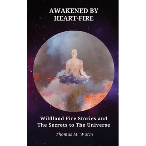 Awakened by Heart-Fire: Wildland Fire Stories and The Secrets to the Universe