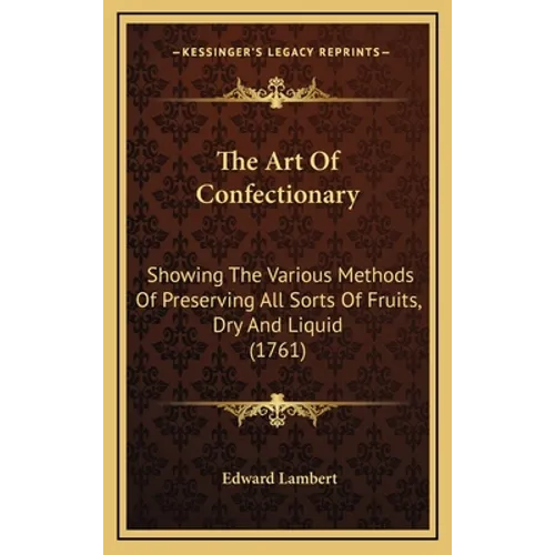 The Art Of Confectionary: Showing The Various Methods Of Preserving All Sorts Of Fruits, Dry And Liquid (1761)