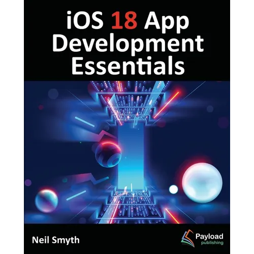 iOS 18 App Development Essentials: Developing iOS Apps with SwiftUI, Swift, and Xcode 16