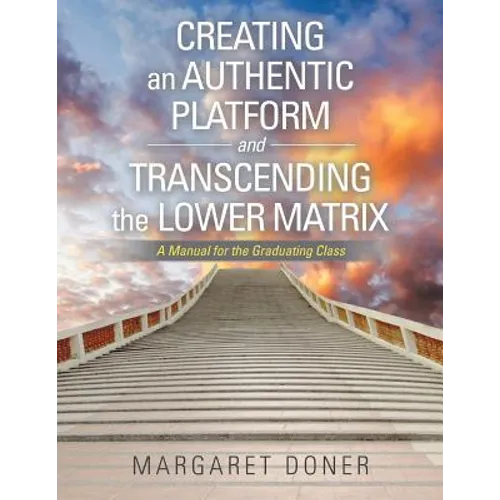Creating an Authentic Platform and Transcending the Lower Matrix: A Manual for the Graduating Class