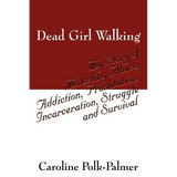 Dead Girl Walking: My Story of Molesting Abuse, Addiction, Prostitution, Incarceration, Struggle and Survival
