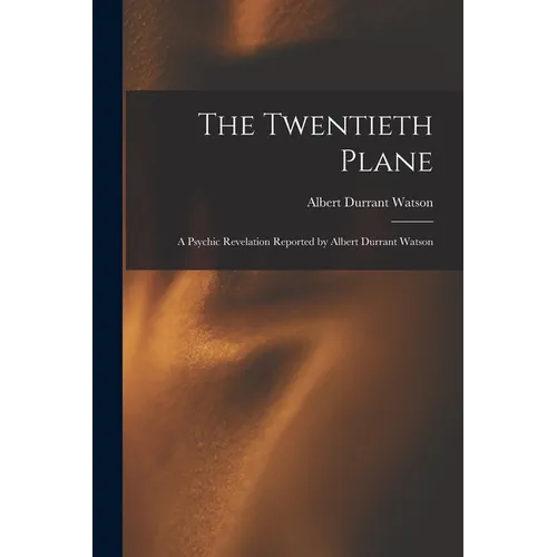 The Twentieth Plane: A Psychic Revelation Reported by Albert Durrant Watson