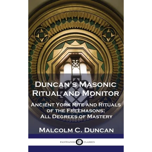 Duncan's Masonic Ritual and Monitor: Ancient York Rite and Rituals of the Freemasons; All Degrees of Mastery