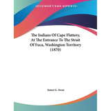 The Indians Of Cape Flattery, At The Entrance To The Strait Of Fuca, Washington Territory (1870) - Paperback