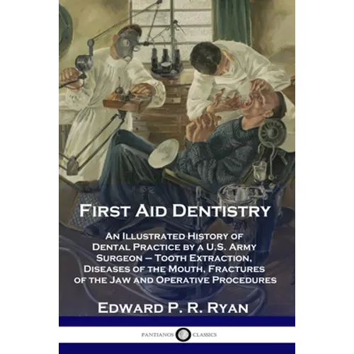 First Aid Dentistry: An Illustrated History of Dental Practice by a U.S. Army Surgeon - Tooth Extraction, Diseases of the Mouth, Fractures
