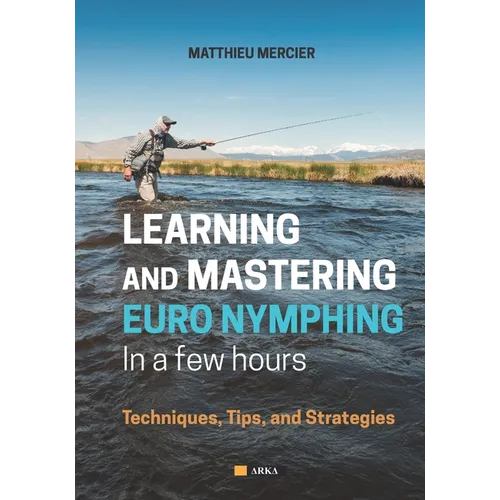 Learning and Mastering Euronymphing in a Few Hours: Techniques, Tips, and Strategies