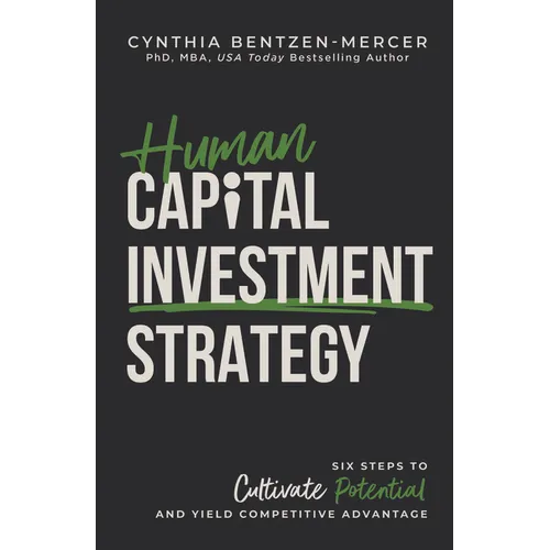 Human Capital Investment Strategy: Six Steps to Cultivate Potential and Yield Competitive Advantage