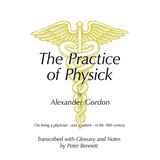 The Practice of Physick by Alexander Gordon: On Being a Physician - And a Patient - In the 18th Century - Paperback