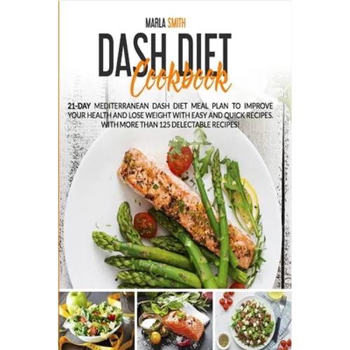 Dash Diet Cookbook: 21-Day Mediterranean Dash Diet Meal Plan to Improve Your Health and Lose Weight with Easy and Quick Recipes. With More Than 125 De