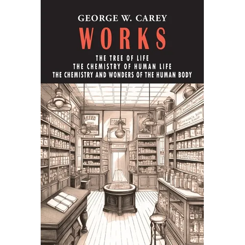 George W. Carey Works (3 Books in 1): The Chemistry of Human Life & The Tree of Life & The Chemistry and Wonders of the Human Body