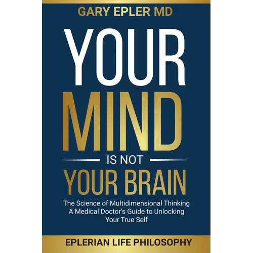 Your Mind is not Your Brain: The Science of Multidimensional Thinking. A Medical Doctor's Guide to Unlocking Your True Self