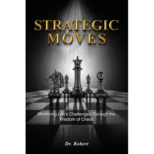Strategic Moves: Mastering Life's Challenges Through the Wisdom of Chess
