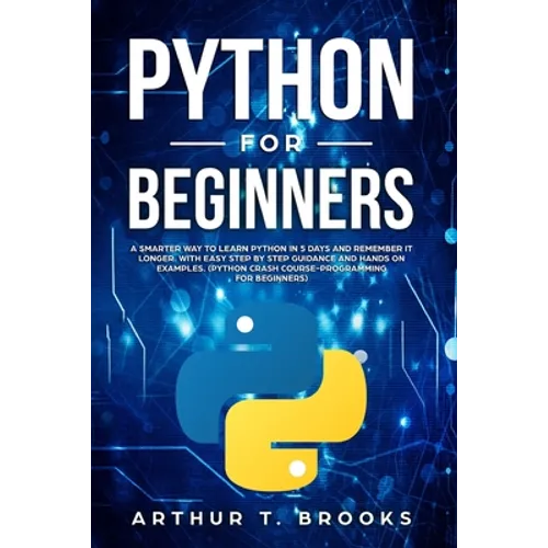 Python for Beginners: A Smarter Way to Learn Python in 5 Days and Remember it Longer. With Easy Step by Step Guidance and Hands on Examples.