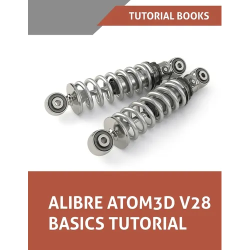 Alibre Atom3D V28 Basics Tutorial: Step-by-Step Tutorials for Parts, Assemblies, and Drawings