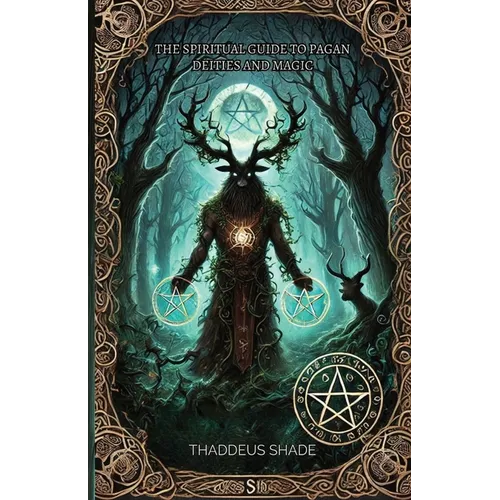 The Spiritual Guide to Pagan Deities and Magic: Pagan Gods, Archetypes, and Sacred Myths
