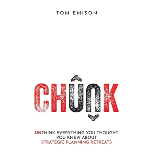 Chunk: Unthink Everything You Thought You Knew About Strategic Planning Retreats