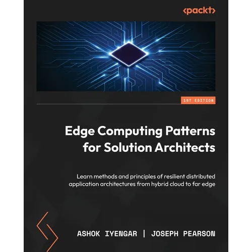 Edge Computing Patterns for Solution Architects: Learn methods and principles of resilient distributed application architectures from hybrid cloud to