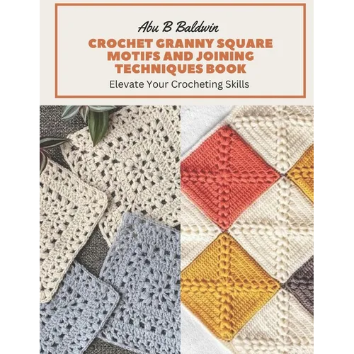 Crochet Granny Square Motifs and Joining Techniques Book: Elevate Your Crocheting Skills