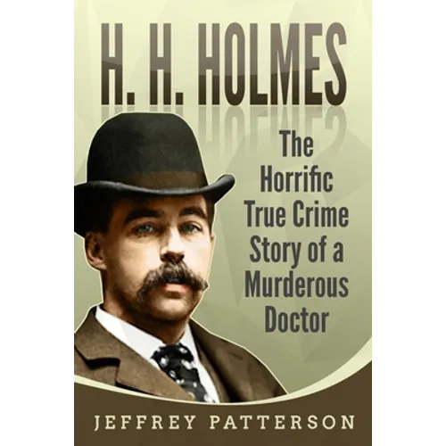 H.H. Holmes: The Horrific True Crime Story of a Murderous Doctor